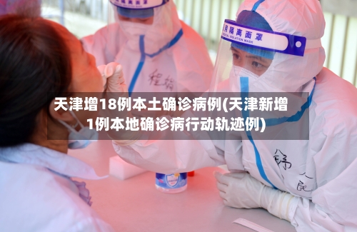 天津增18例本土确诊病例(天津新增1例本地确诊病行动轨迹例)-第2张图片