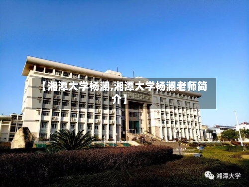 【湘潭大学杨澜,湘潭大学杨澜老师简介】