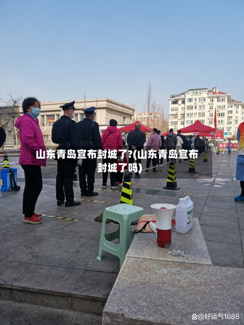 山东青岛宣布封城了?(山东青岛宣布封城了吗)
