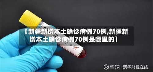 【新疆新增本土确诊病例70例,新疆新增本土确诊病例70例是哪里的】-第2张图片