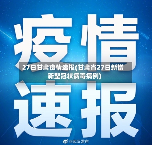 27日甘肃疫情速报(甘肃省27日新增新型冠状病毒病例)