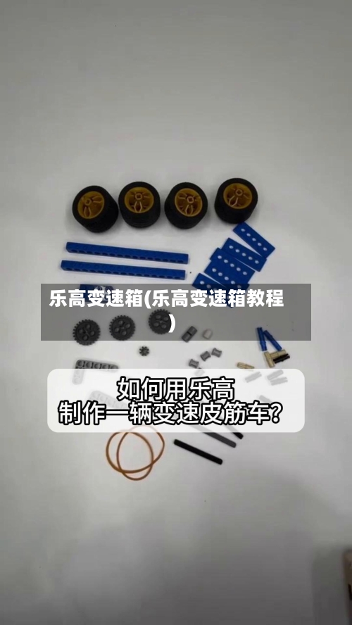 乐高变速箱(乐高变速箱教程)