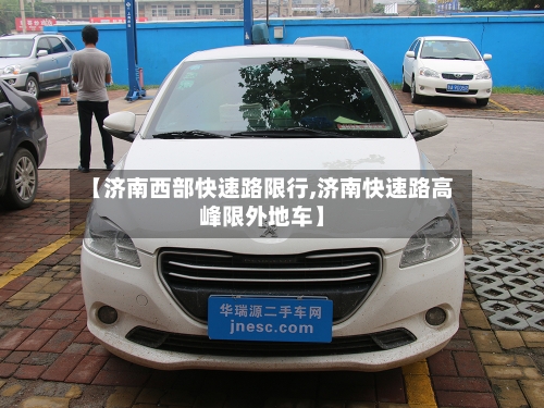 【济南西部快速路限行,济南快速路高峰限外地车】