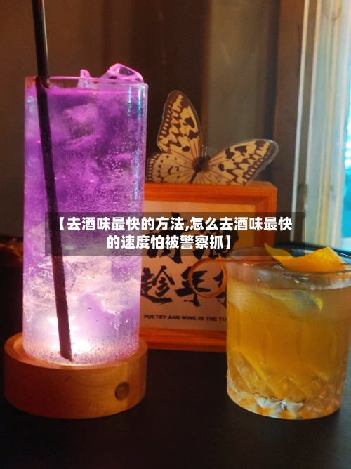 【去酒味最快的方法,怎么去酒味最快的速度怕被警察抓】-第3张图片