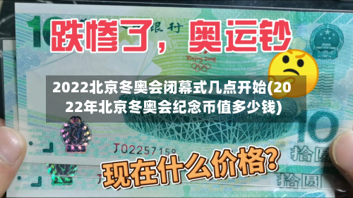 2022北京冬奥会闭幕式几点开始(2022年北京冬奥会纪念币值多少钱)-第2张图片