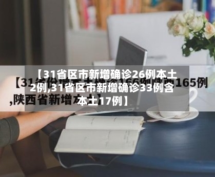 【31省区市新增确诊26例本土2例,31省区市新增确诊33例含本土17例】