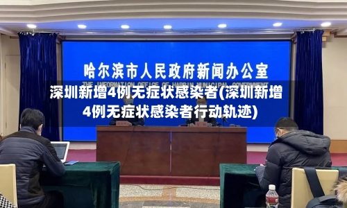 深圳新增4例无症状感染者(深圳新增4例无症状感染者行动轨迹)-第2张图片