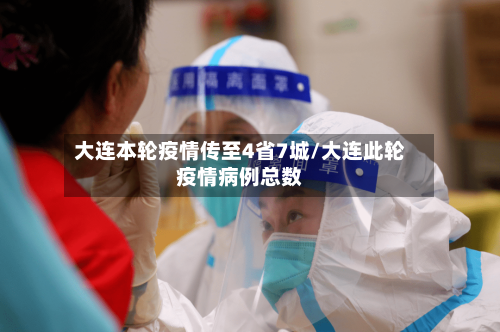 大连本轮疫情传至4省7城/大连此轮疫情病例总数-第3张图片