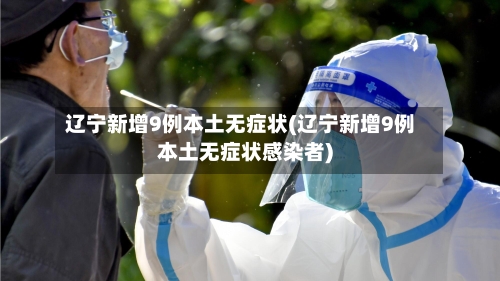 辽宁新增9例本土无症状(辽宁新增9例本土无症状感染者)