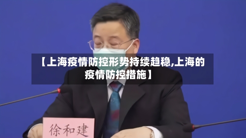 【上海疫情防控形势持续趋稳,上海的疫情防控措施】-第3张图片
