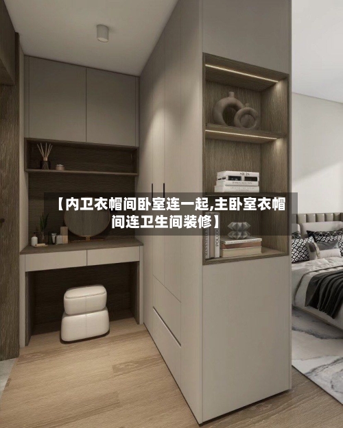 【内卫衣帽间卧室连一起,主卧室衣帽间连卫生间装修】