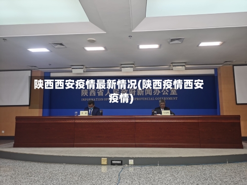 陕西西安疫情最新情况(陕西疫情西安疫情)