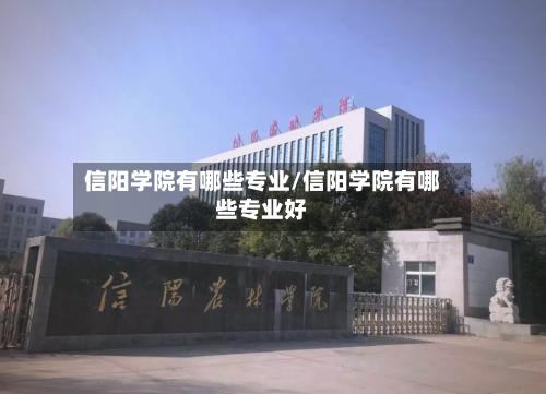 信阳学院有哪些专业/信阳学院有哪些专业好-第2张图片