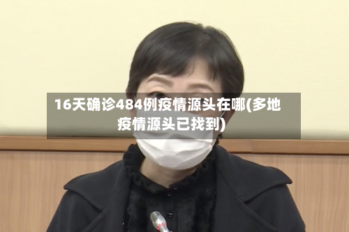 16天确诊484例疫情源头在哪(多地疫情源头已找到)