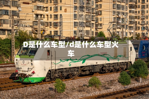 D是什么车型/d是什么车型火车