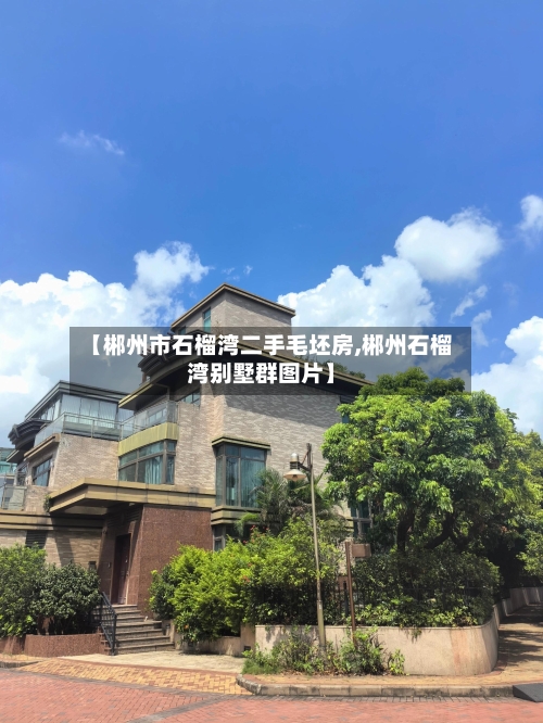 【郴州市石榴湾二手毛坯房,郴州石榴湾别墅群图片】