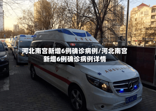 河北南宫新增6例确诊病例/河北南宫新增6例确诊病例详情-第3张图片