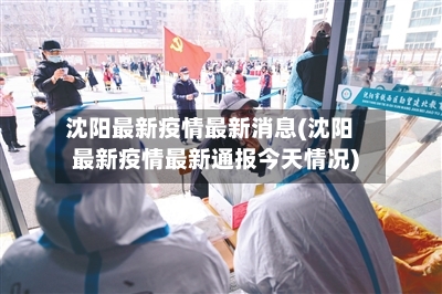 沈阳最新疫情最新消息(沈阳最新疫情最新通报今天情况)
