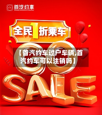 【首汽约车过户车辆,首汽约车可以注销吗】