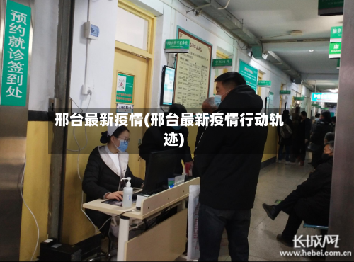 邢台最新疫情(邢台最新疫情行动轨迹)-第2张图片