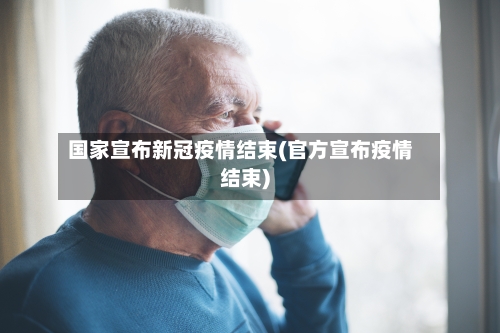 国家宣布新冠疫情结束(官方宣布疫情结束)-第2张图片