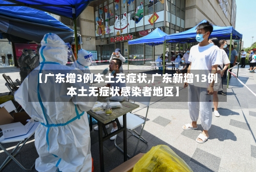 【广东增3例本土无症状,广东新增13例本土无症状感染者地区】-第2张图片