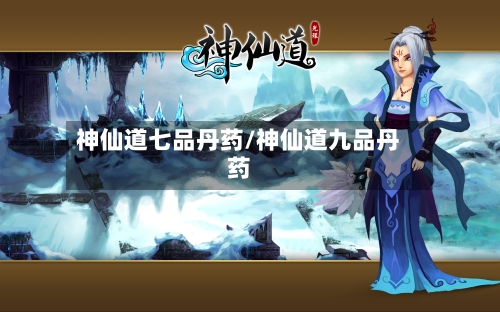 神仙道七品丹药/神仙道九品丹药