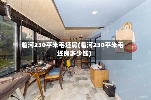 临河230平米毛坯房(临河230平米毛坯房多少钱)-第2张图片