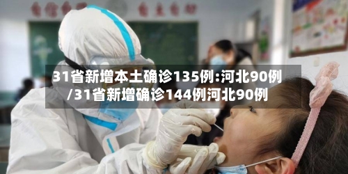 31省新增本土确诊135例:河北90例/31省新增确诊144例河北90例