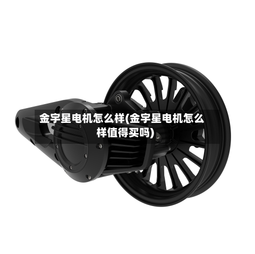 金宇星电机怎么样(金宇星电机怎么样值得买吗)