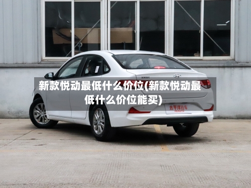 新款悦动最低什么价位(新款悦动最低什么价位能买)-第2张图片