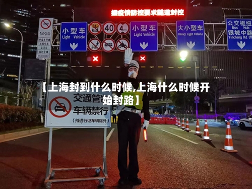 【上海封到什么时候,上海什么时候开始封路】-第2张图片