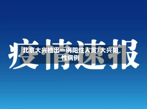 北京大兴检出一例阳性人员/大兴阳性病例-第2张图片