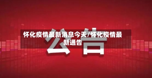 怀化疫情最新消息今天/怀化疫情最新通告