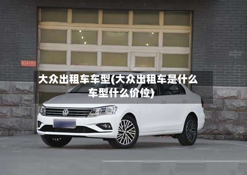 大众出租车车型(大众出租车是什么车型什么价位)