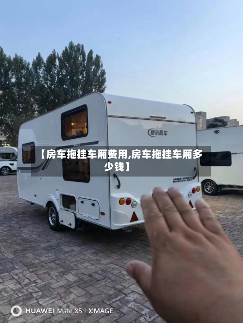 【房车拖挂车厢费用,房车拖挂车厢多少钱】-第2张图片