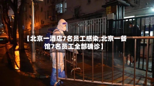 【北京一酒店7名员工感染,北京一餐馆7名员工全部确诊】