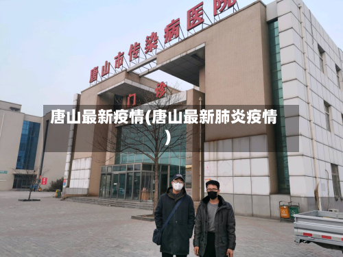 唐山最新疫情(唐山最新肺炎疫情)-第2张图片