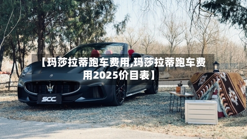 【玛莎拉蒂跑车费用,玛莎拉蒂跑车费用2025价目表】
