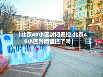 【北京40小区封闭管控,北京40小区封闭管控了吗】-第3张图片