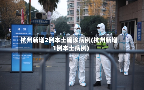 杭州新增2例本土确诊病例(杭州新增1例本土病例)