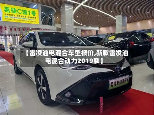 【雷凌油电混合车型报价,新款雷凌油电混合动力2019款】
