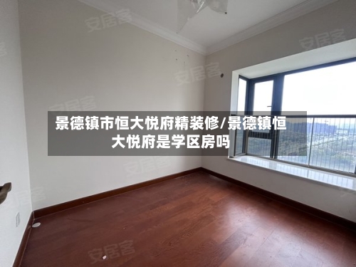 景德镇市恒大悦府精装修/景德镇恒大悦府是学区房吗-第2张图片