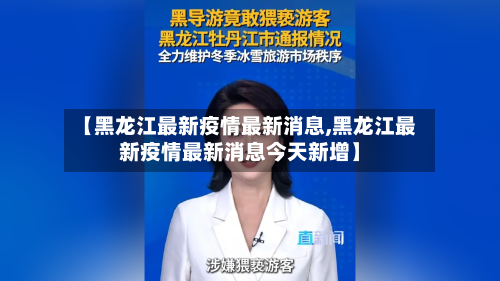 【黑龙江最新疫情最新消息,黑龙江最新疫情最新消息今天新增】