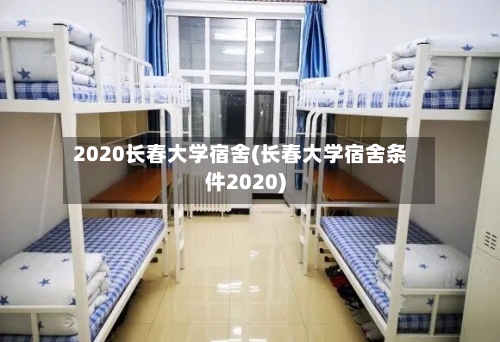 2020长春大学宿舍(长春大学宿舍条件2020)-第2张图片