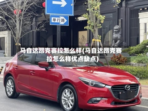 马自达昂克赛拉怎么样(马自达昂克赛拉怎么样优点缺点)-第2张图片
