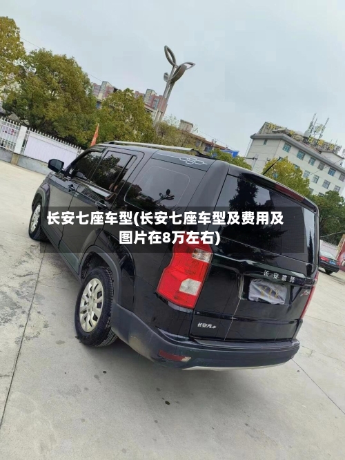 长安七座车型(长安七座车型及费用及图片在8万左右)