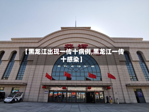 【黑龙江出现一传十病例,黑龙江一传十感染】