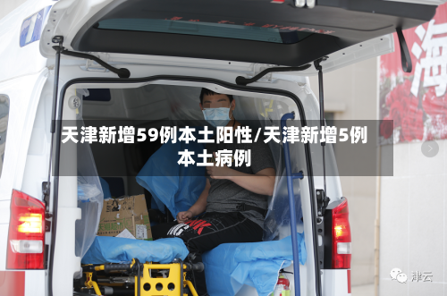 天津新增59例本土阳性/天津新增5例本土病例
