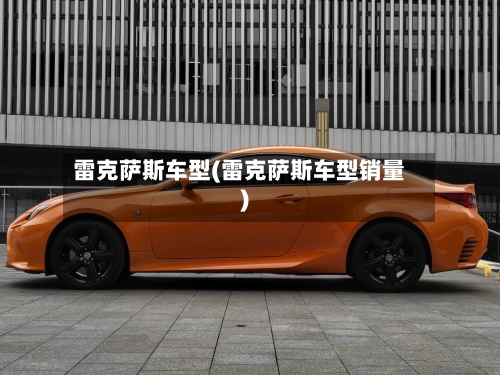 雷克萨斯车型(雷克萨斯车型销量)-第2张图片